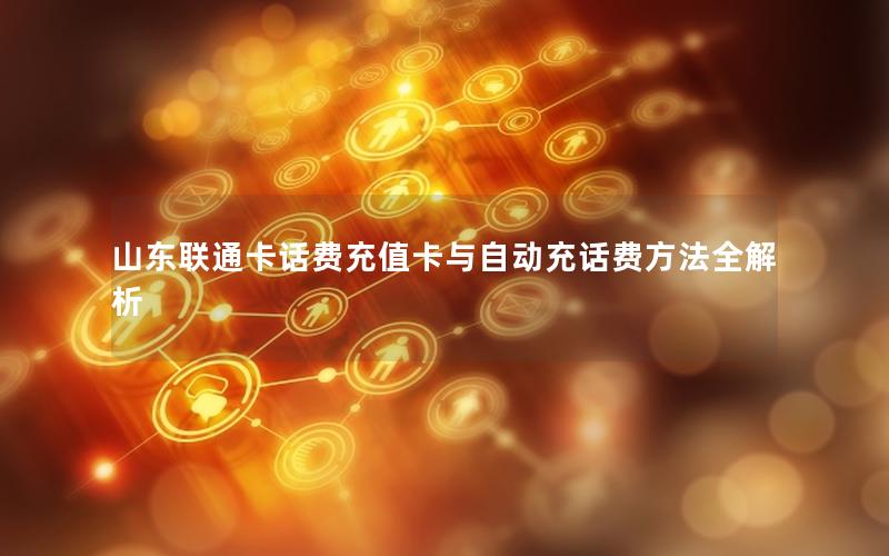 山东联通卡话费充值卡与自动充话费方法全解析
