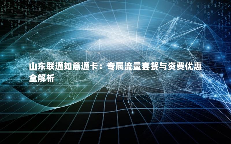 山东联通如意通卡：专属流量套餐与资费优惠全解析
