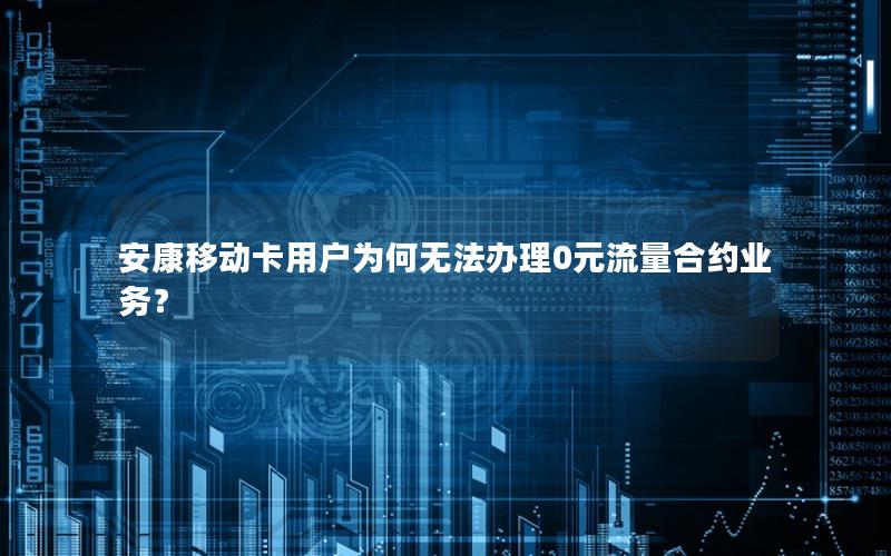 安康移动卡用户为何无法办理0元流量合约业务？
