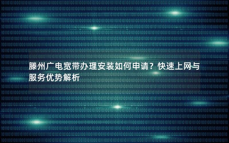 滕州广电宽带办理安装如何申请？快速上网与服务优势解析