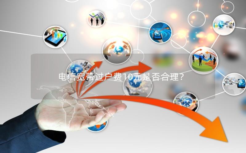 电信宽带过户费10元是否合理？
