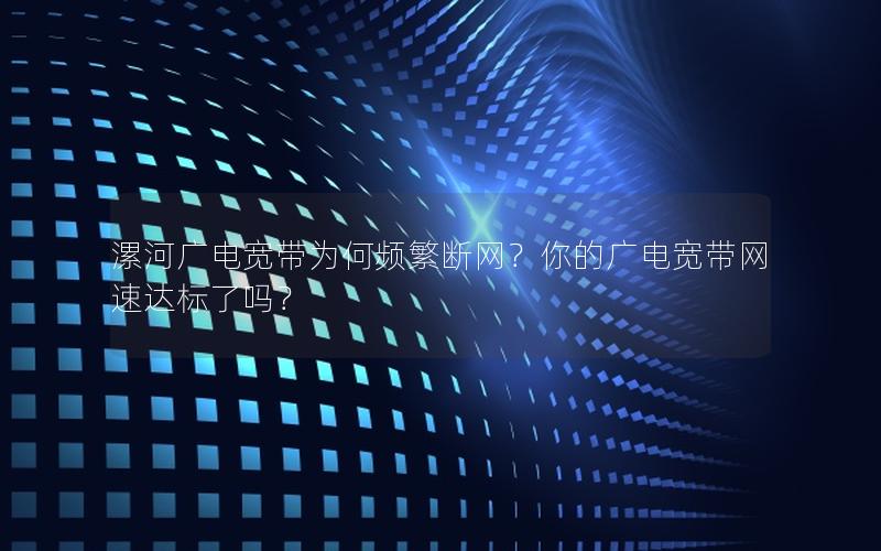 漯河广电宽带为何频繁断网？你的广电宽带网速达标了吗？