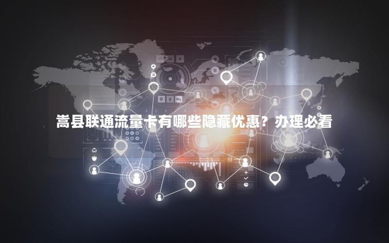 嵩县联通流量卡有哪些隐藏优惠？办理必看