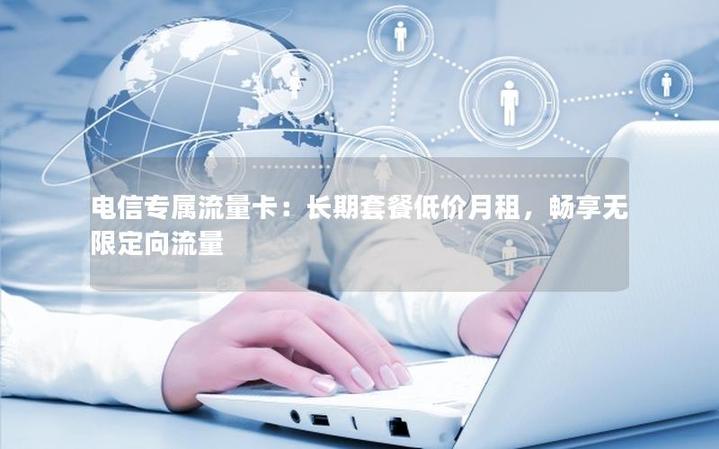 电信专属流量卡：长期套餐低价月租，畅享无限定向流量