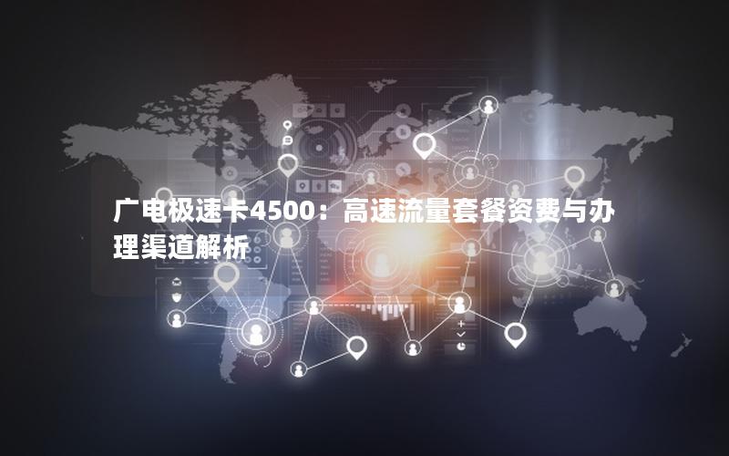 广电极速卡4500：高速流量套餐资费与办理渠道解析