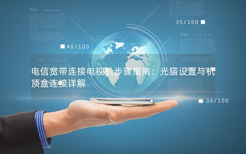 电信宽带连接电视机步骤指南：光猫设置与机顶盒连接详解
