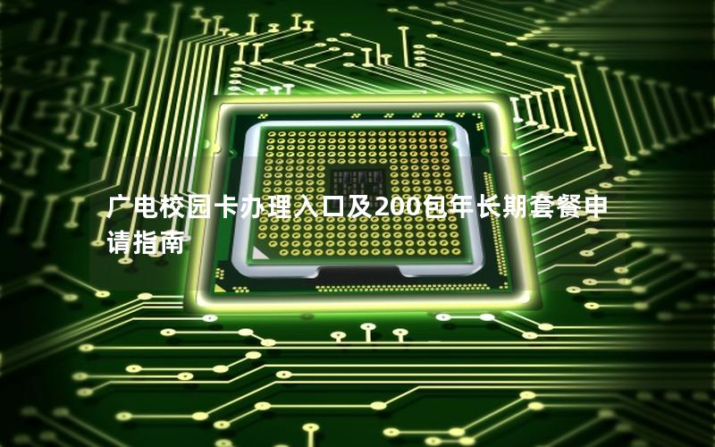 广电校园卡办理入口及200包年长期套餐申请指南
