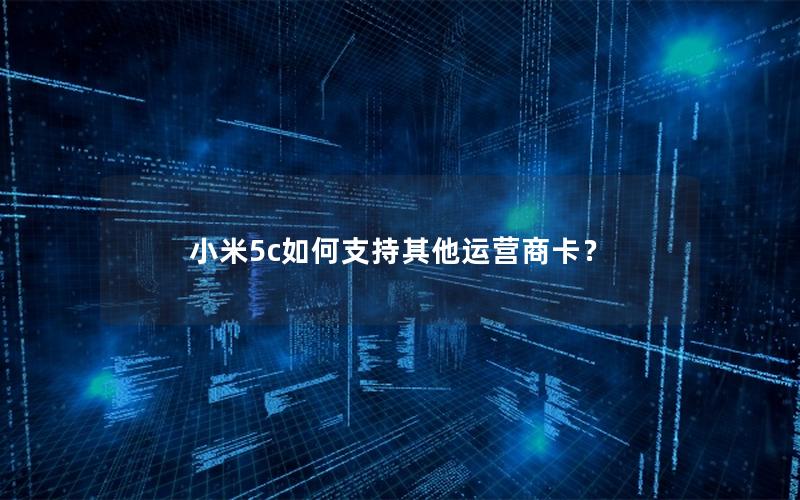 小米5c如何支持其他运营商卡？