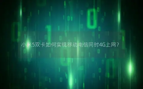 小米5双卡如何实现移动电信同时4G上网？