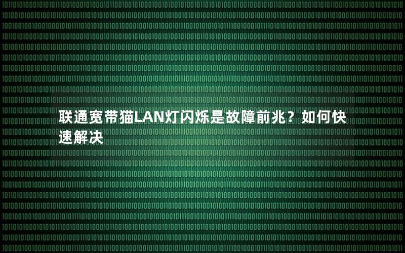 联通宽带猫LAN灯闪烁是故障前兆？如何快速解决