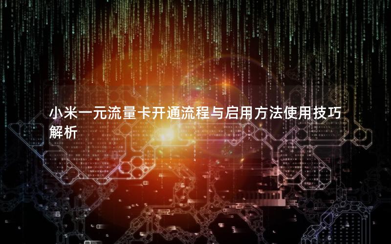 小米一元流量卡开通流程与启用方法使用技巧解析