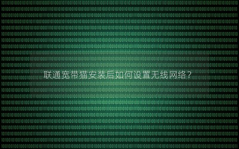 联通宽带猫安装后如何设置无线网络？