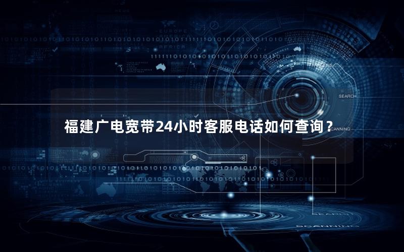 福建广电宽带24小时客服电话如何查询？