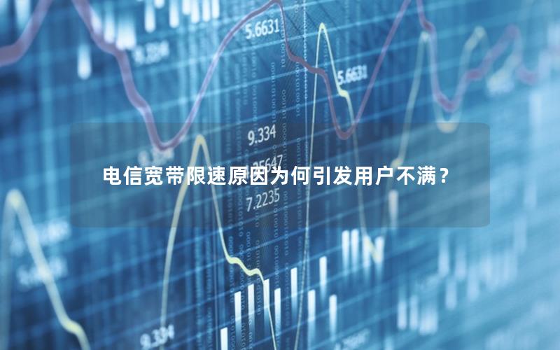 电信宽带限速原因为何引发用户不满？