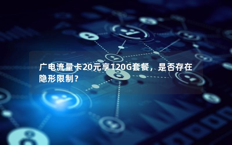 广电流量卡20元享120G套餐，是否存在隐形限制？
