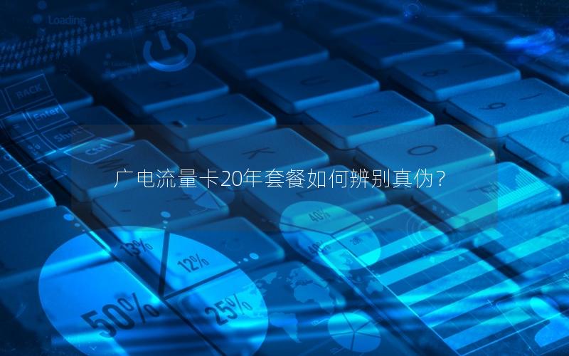 广电流量卡20年套餐如何辨别真伪？