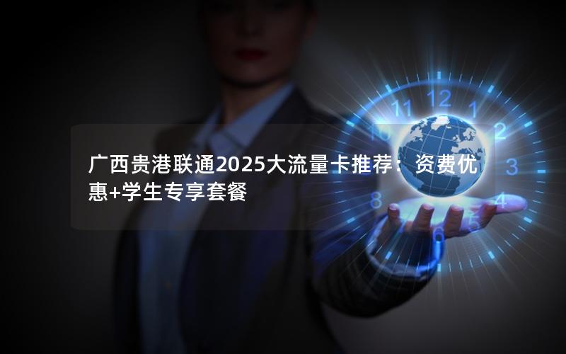 广西贵港联通2025大流量卡推荐：资费优惠+学生专享套餐