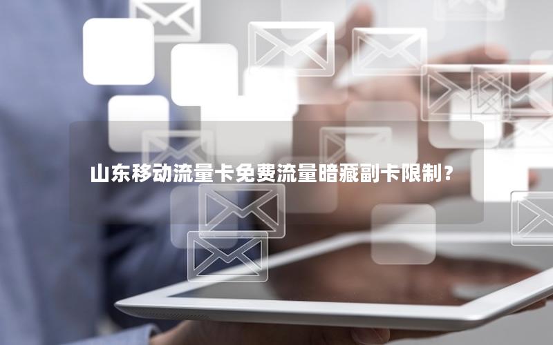 山东移动流量卡免费流量暗藏副卡限制？