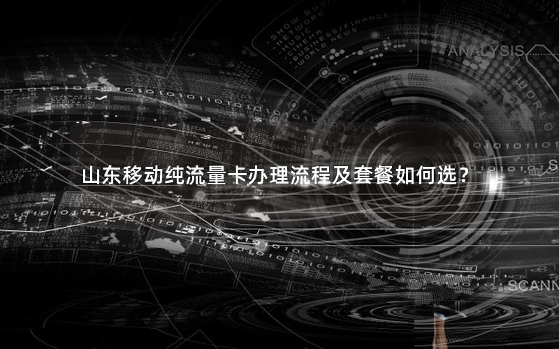 山东移动纯流量卡办理流程及套餐如何选？
