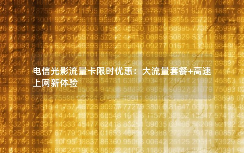 电信光影流量卡限时优惠：大流量套餐+高速上网新体验