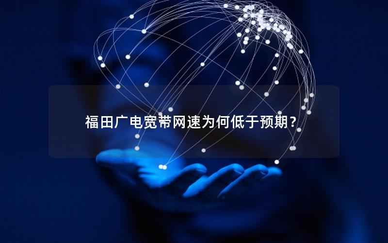 福田广电宽带网速为何低于预期？
