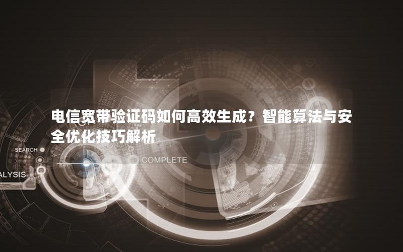 电信宽带验证码如何高效生成？智能算法与安全优化技巧解析