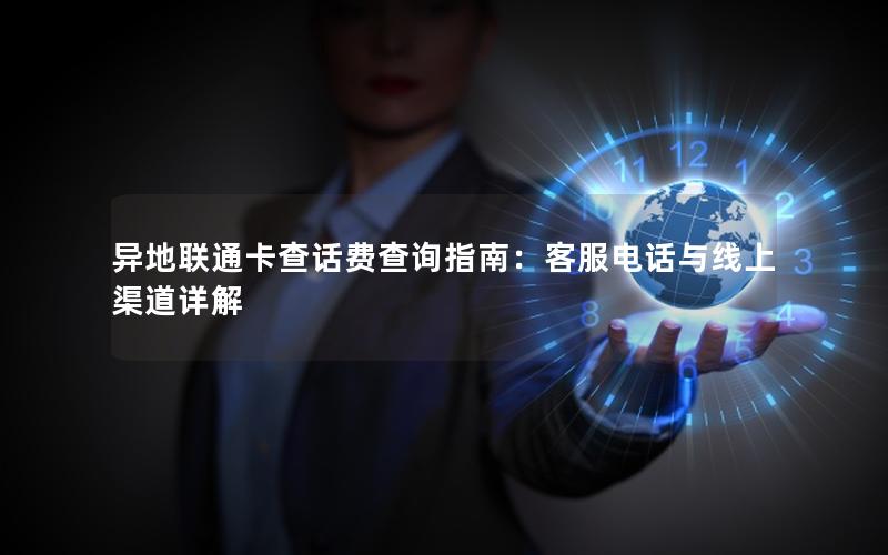 异地联通卡查话费查询指南：客服电话与线上渠道详解