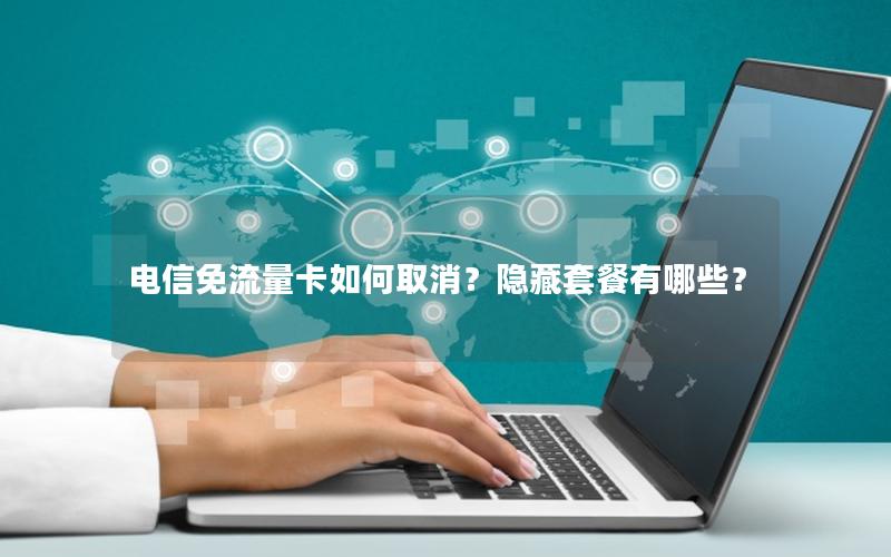 电信免流量卡如何取消？隐藏套餐有哪些？