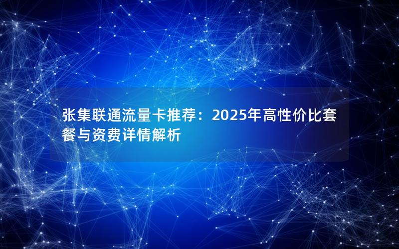 张集联通流量卡推荐：2025年高性价比套餐与资费详情解析