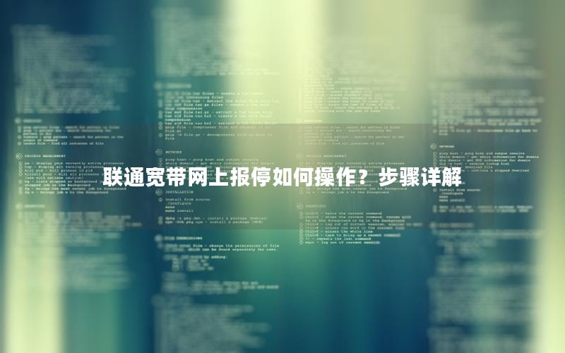 联通宽带网上报停如何操作？步骤详解