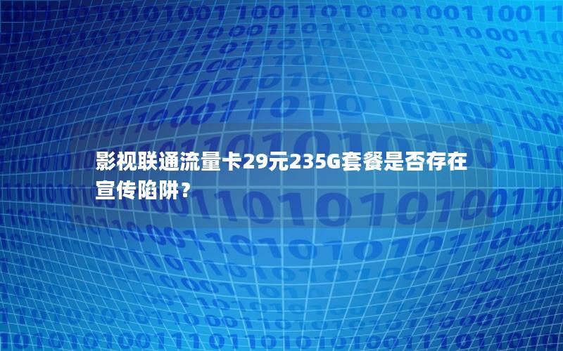 影视联通流量卡29元235G套餐是否存在宣传陷阱？