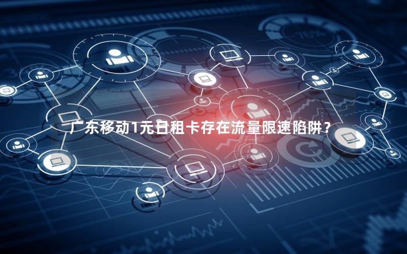 广东移动1元日租卡存在流量限速陷阱？