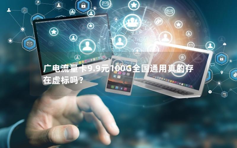 广电流量卡9.9元100G全国通用真的存在虚标吗？