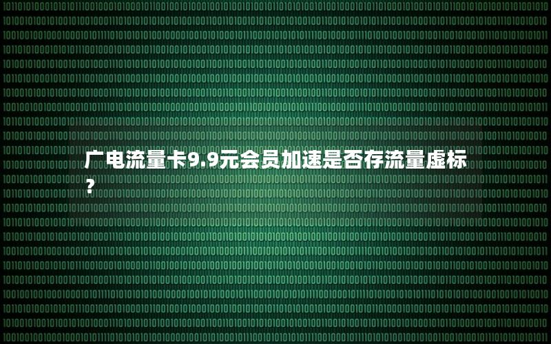 广电流量卡9.9元会员加速是否存流量虚标？