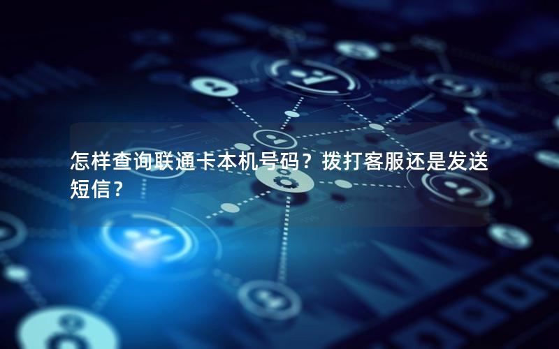 怎样查询联通卡本机号码？拨打客服还是发送短信？