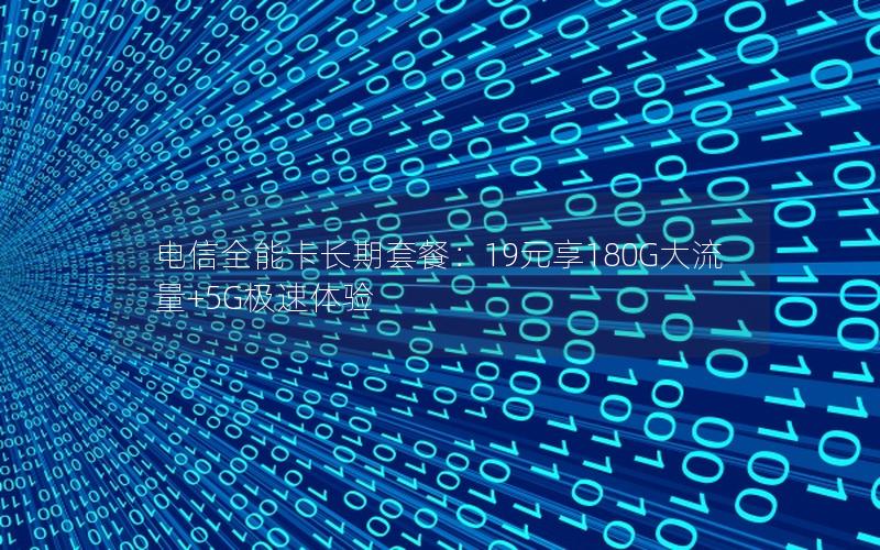 电信全能卡长期套餐：19元享180G大流量+5G极速体验
