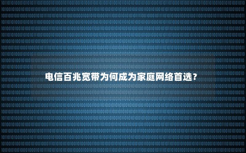 电信百兆宽带为何成为家庭网络首选？
