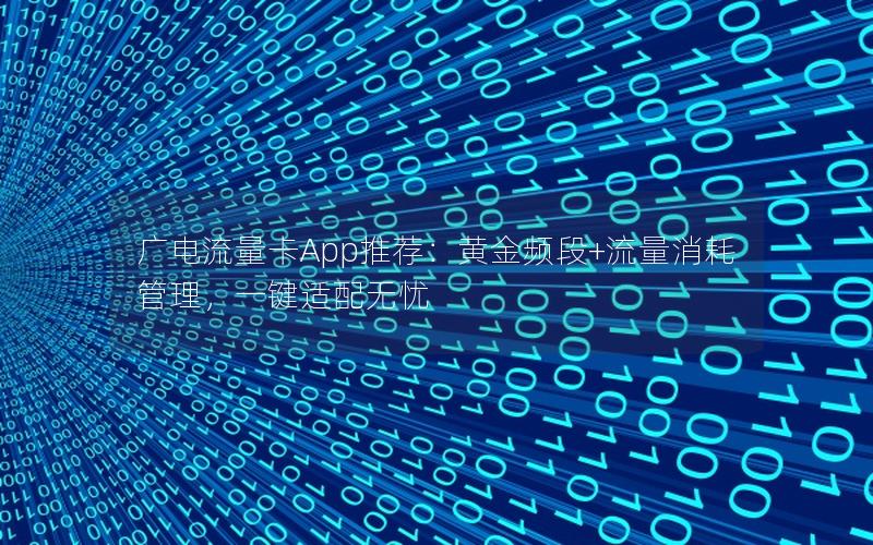广电流量卡App推荐：黄金频段+流量消耗管理，一键适配无忧