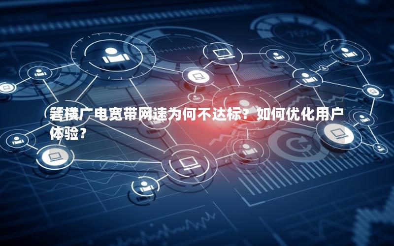 箬横广电宽带网速为何不达标？如何优化用户体验？