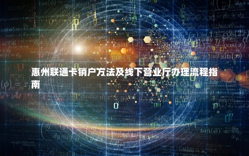 惠州联通卡销户方法及线下营业厅办理流程指南