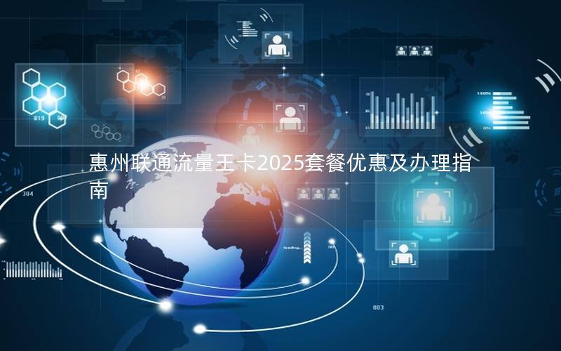 惠州联通流量王卡2025套餐优惠及办理指南