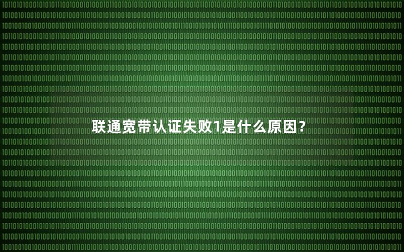联通宽带认证失败1是什么原因？