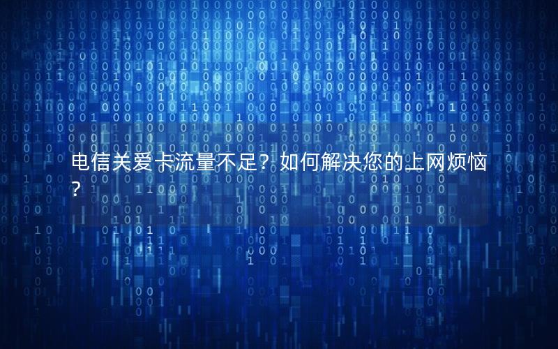 电信关爱卡流量不足？如何解决您的上网烦恼？