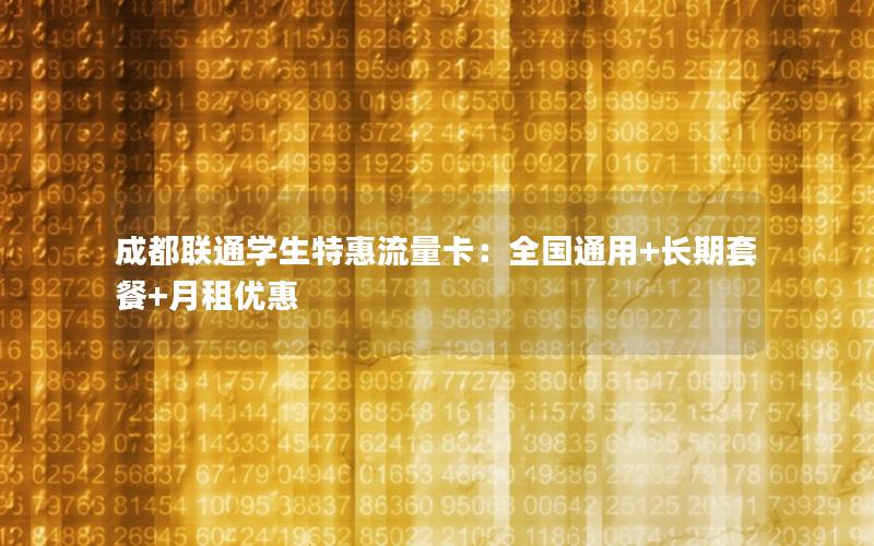 成都联通学生特惠流量卡：全国通用+长期套餐+月租优惠