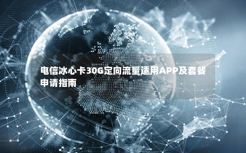 电信冰心卡30G定向流量适用APP及套餐申请指南