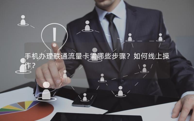 手机办理联通流量卡需哪些步骤？如何线上操作？