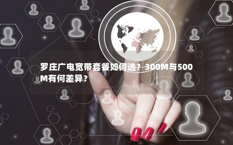 罗庄广电宽带套餐如何选？300M与500M有何差异？