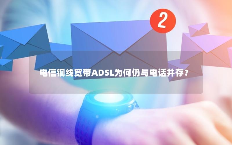 电信铜线宽带ADSL为何仍与电话并存？