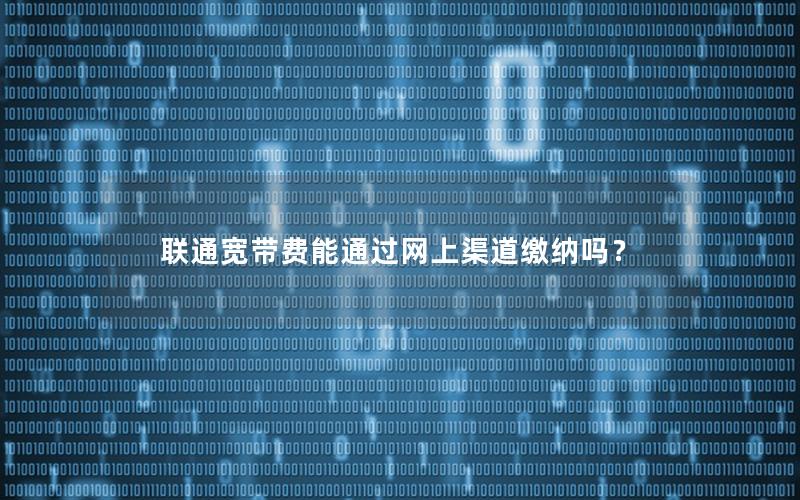 联通宽带费能通过网上渠道缴纳吗？