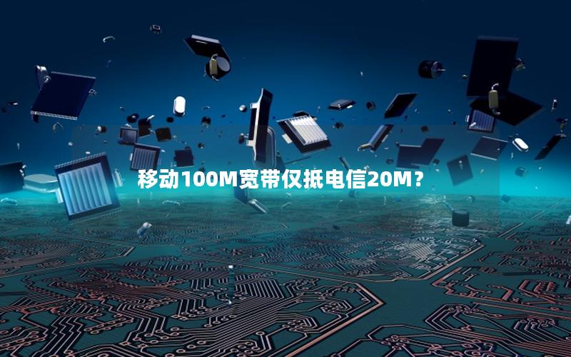 移动100M宽带仅抵电信20M？